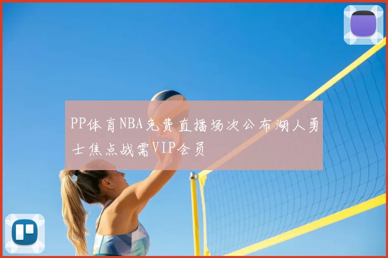 PP体育NBA免费直播场次公布湖人勇士焦点战需VIP会员
