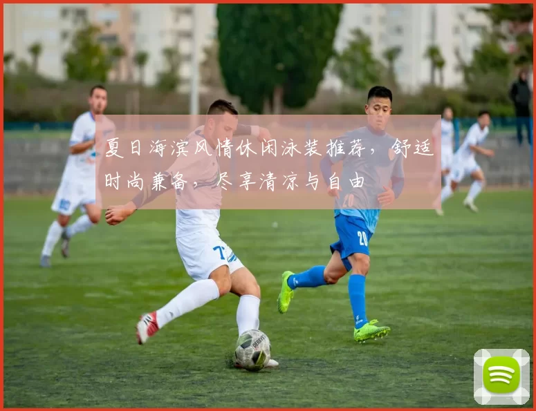 夏日海滨风情休闲泳装推荐，舒适时尚兼备，尽享清凉与自由