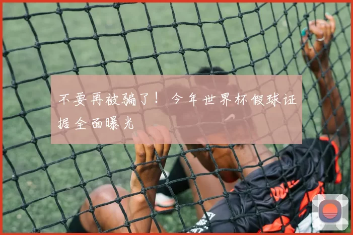 不要再被骗了！今年世界杯假球证据全面曝光