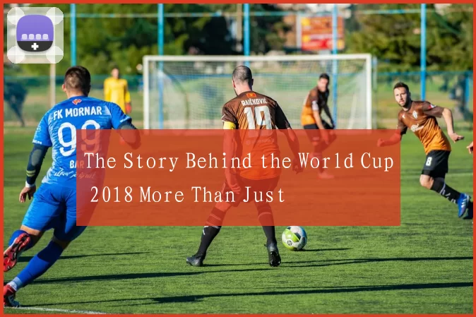 The Story Behind the World Cup 2018 More Than Just