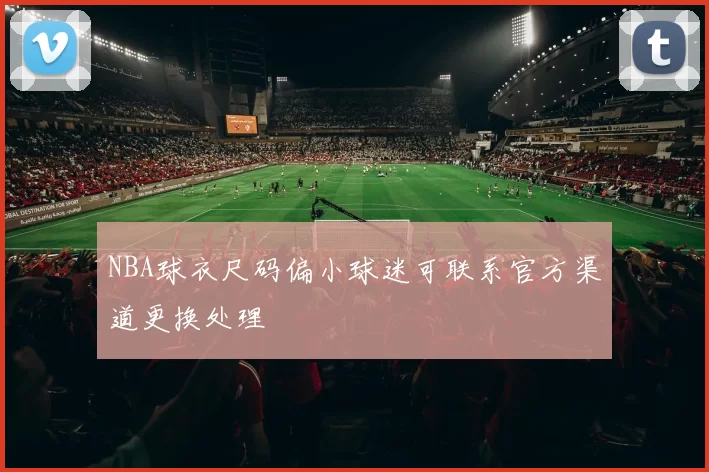NBA球衣尺码偏小球迷可联系官方渠道更换处理