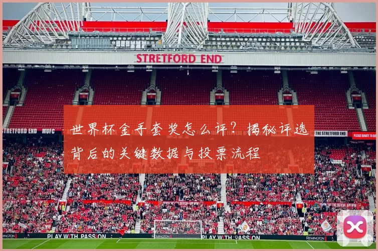 世界杯金手套奖怎么评？揭秘评选背后的关键数据与投票流程