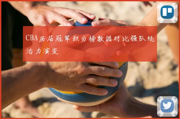 CBA历届冠军积分榜数据对比强队统治力演变