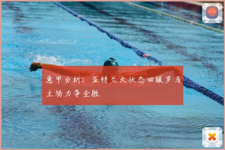 意甲分析:亚特兰大状态回暖罗马主场力争全胜