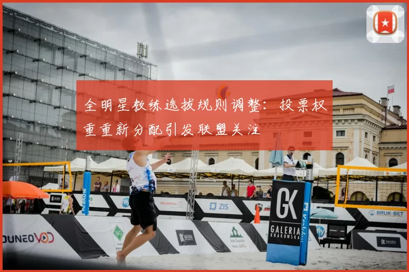 全明星教练选拔规则调整:投票权重重新分配引发联盟关注