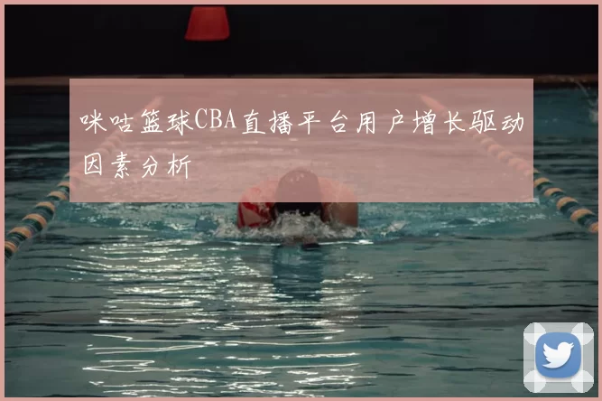 咪咕篮球CBA直播平台用户增长驱动因素分析