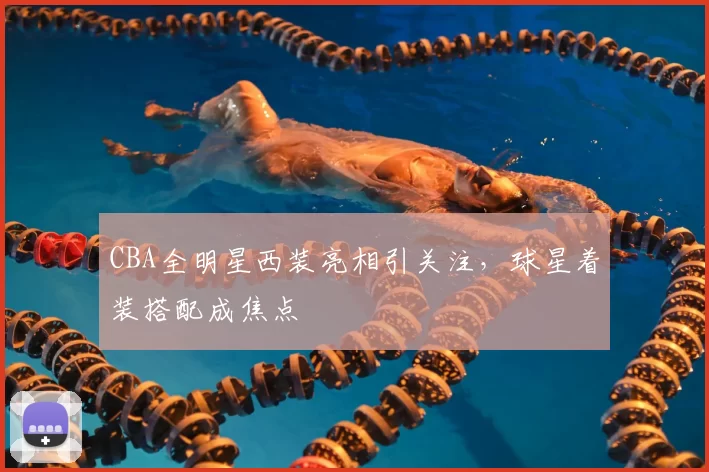 CBA全明星西装亮相引关注，球星着装搭配成焦点