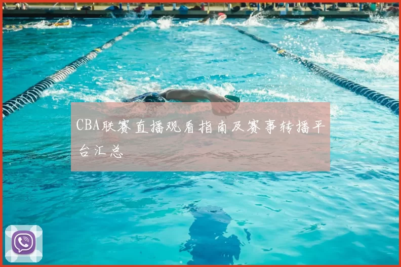 CBA联赛直播观看指南及赛事转播平台汇总