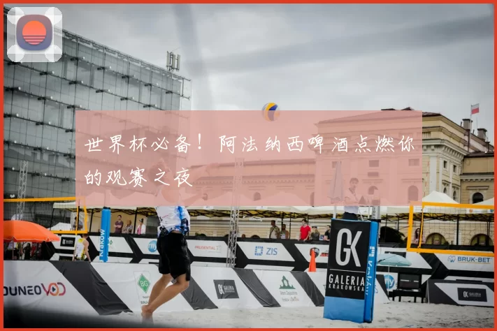 世界杯必备！阿法纳西啤酒点燃你的观赛之夜