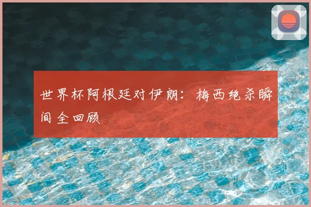 世界杯阿根廷对伊朗:梅西绝杀瞬间全回顾