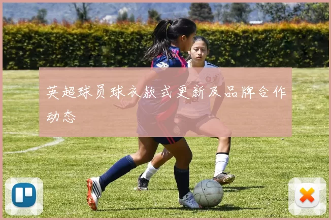 英超球员球衣款式更新及品牌合作动态