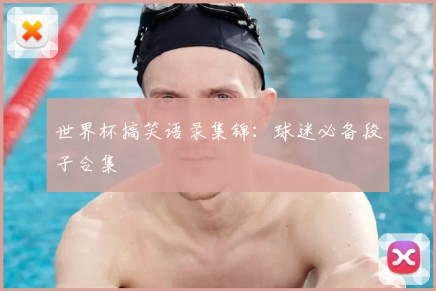 世界杯搞笑语录集锦：球迷必备段子合集