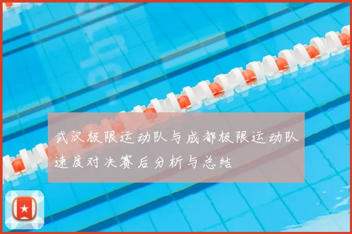 武汉极限运动队与成都极限运动队速度对决赛后分析与总结