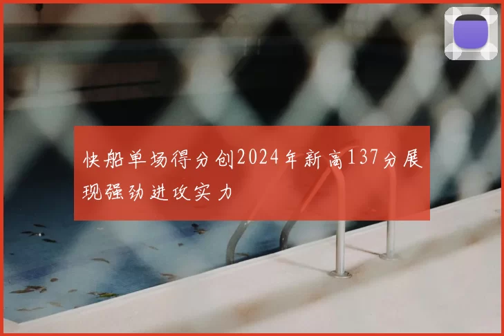 快船单场得分创2024年新高137分展现强劲进攻实力