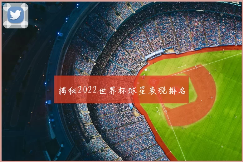 揭秘2022世界杯球星表现排名