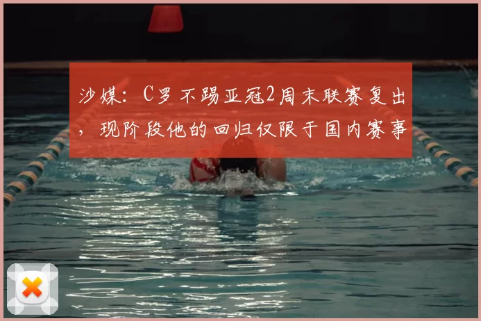 沙媒:C罗不踢亚冠2周末联赛复出,现阶段他的回归仅限于国内赛事