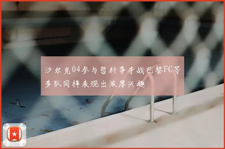 沙尔克04参与哲科争夺战巴黎FC等多队同样表现出浓厚兴趣
