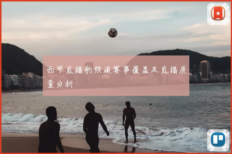 西甲直播豹频道赛事覆盖及直播质量分析
