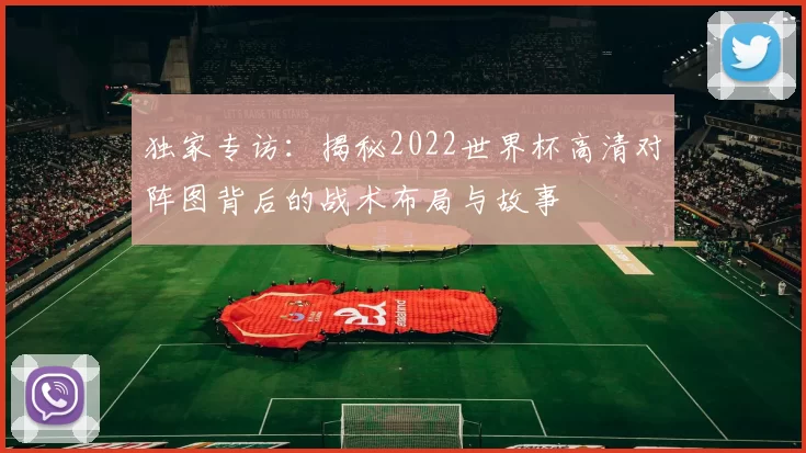 独家专访：揭秘2022世界杯高清对阵图背后的战术布局与故事