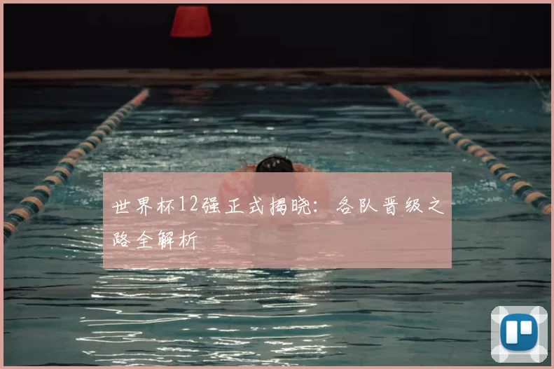 世界杯12强正式揭晓：各队晋级之路全解析