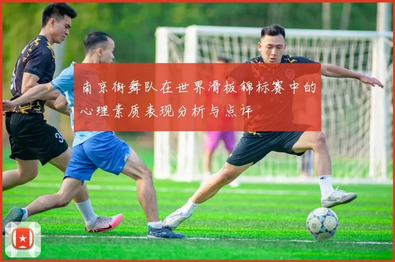 南京街舞队在世界滑板锦标赛中的心理素质表现分析与点评