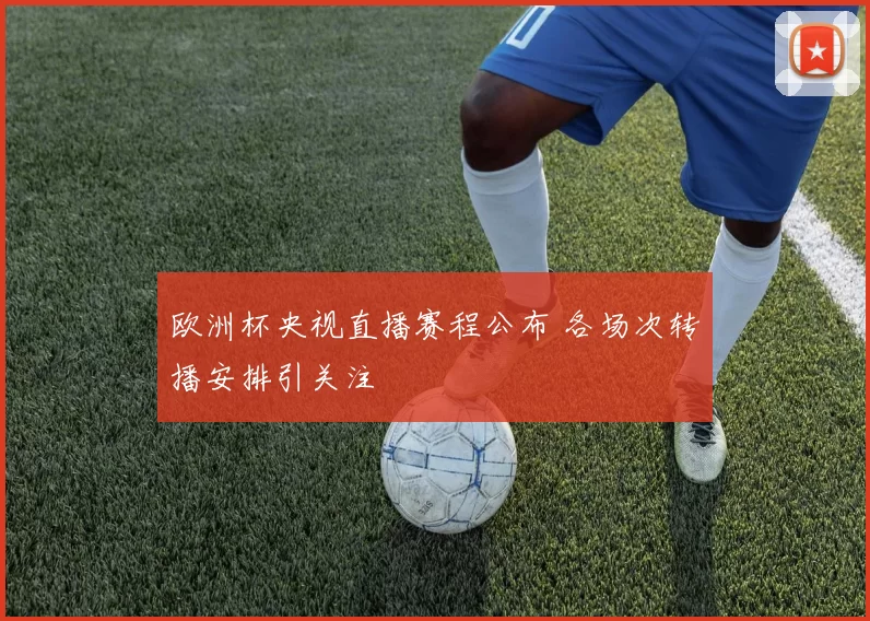 欧洲杯央视直播赛程公布 各场次转播安排引关注