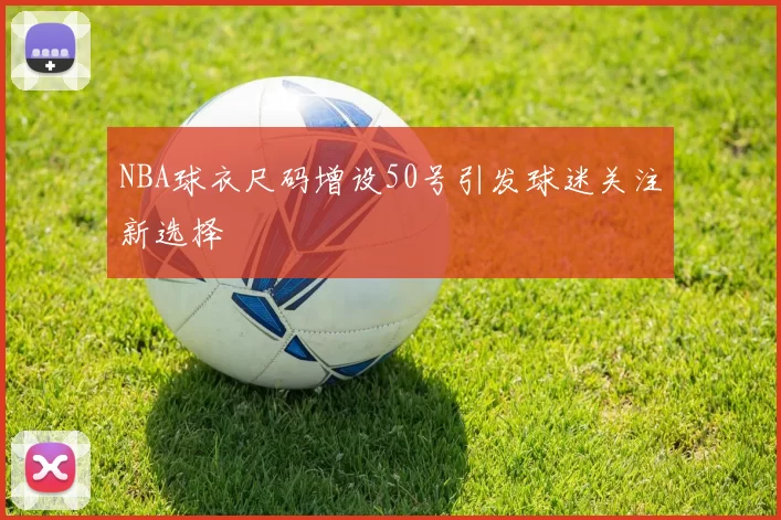 NBA球衣尺码增设50号引发球迷关注新选择
