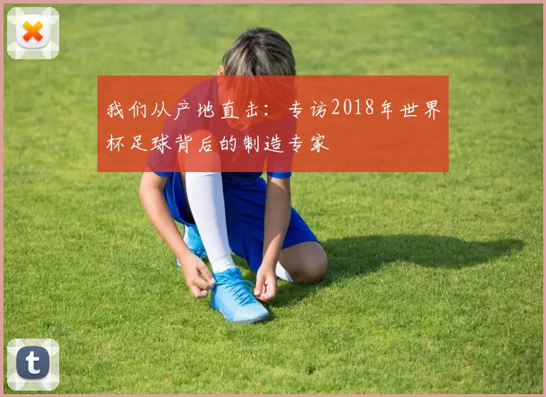 我们从产地直击：专访2018年世界杯足球背后的制造专家