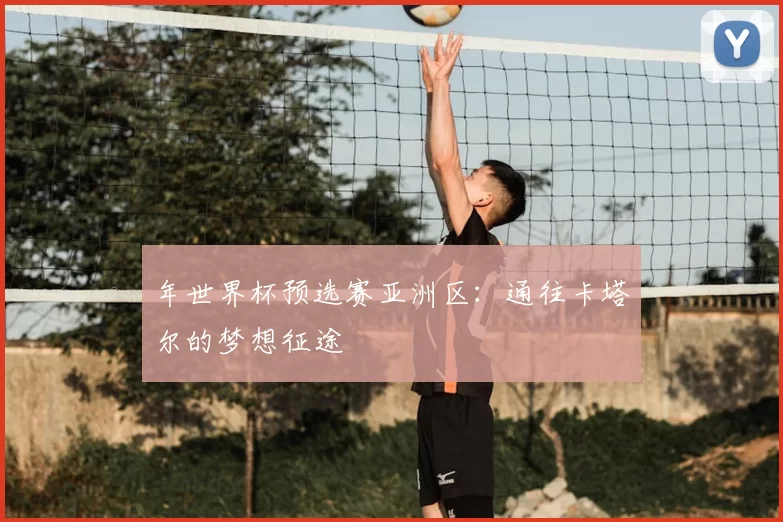 年世界杯预选赛亚洲区:通往卡塔尔的梦想征途