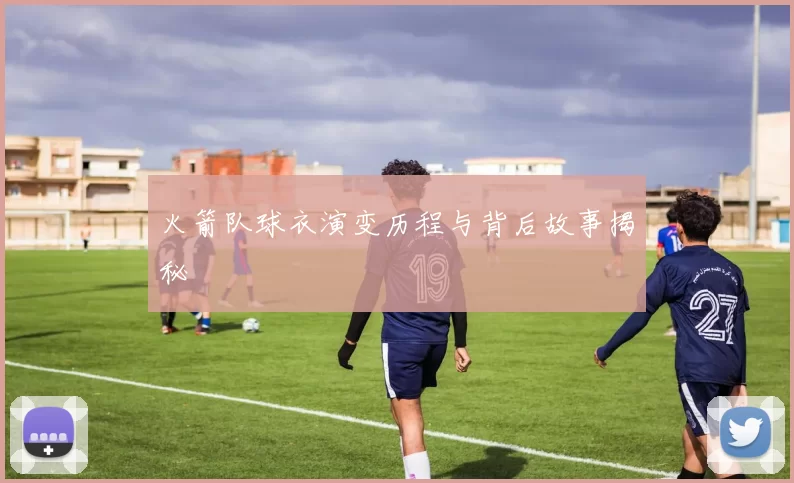火箭队球衣演变历程与背后故事揭秘