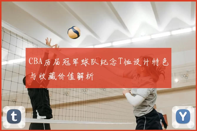 CBA历届冠军球队纪念T恤设计特色与收藏价值解析