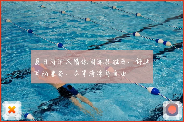 夏日海滨风情休闲泳装推荐，舒适时尚兼备，尽享清凉与自由