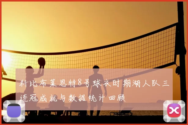 科比布莱恩特8号球衣时期湖人队三连冠成就与数据统计回顾