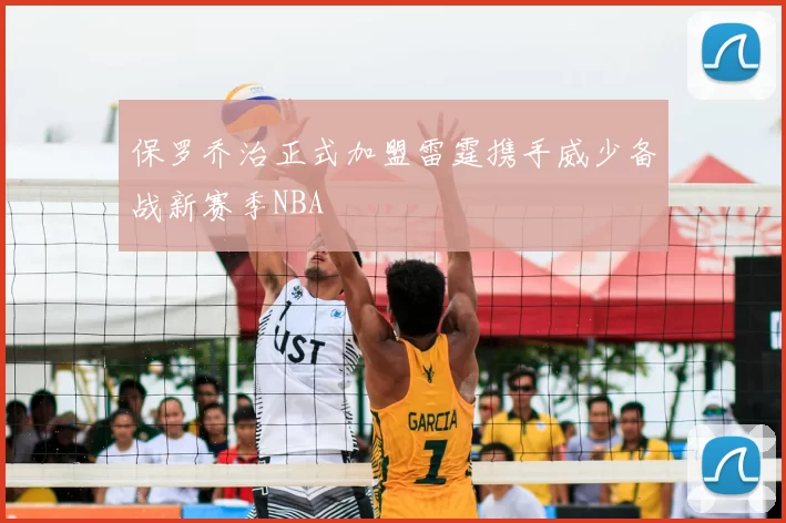 保罗乔治正式加盟雷霆携手威少备战新赛季NBA