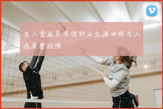 名人堂成员韦德职业生涯回顾与入选荣誉梳理