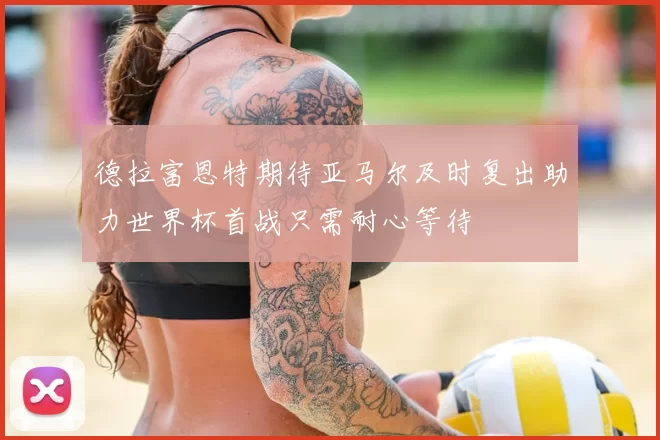 德拉富恩特期待亚马尔及时复出助力世界杯首战只需耐心等待