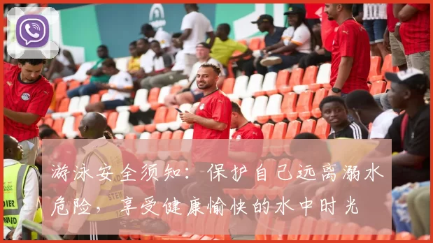 游泳安全须知：保护自己远离溺水危险，享受健康愉快的水中时光