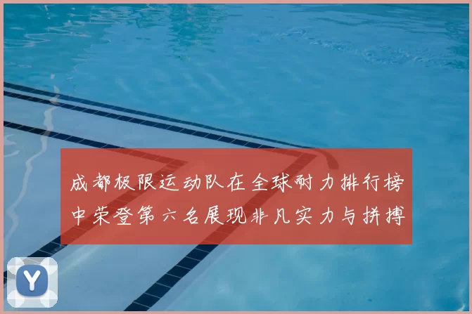 成都极限运动队在全球耐力排行榜中荣登第六名展现非凡实力与拼搏精神