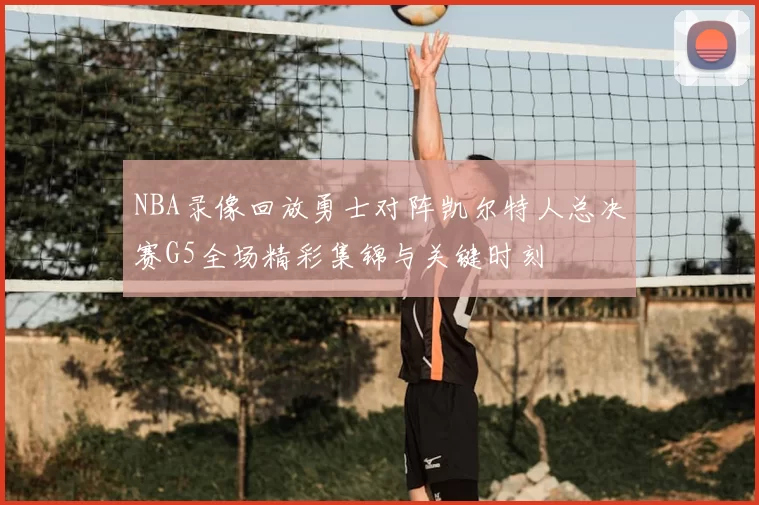 NBA录像回放勇士对阵凯尔特人总决赛G5全场精彩集锦与关键时刻