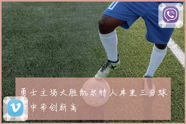 勇士主场大胜凯尔特人库里三分球命中率创新高