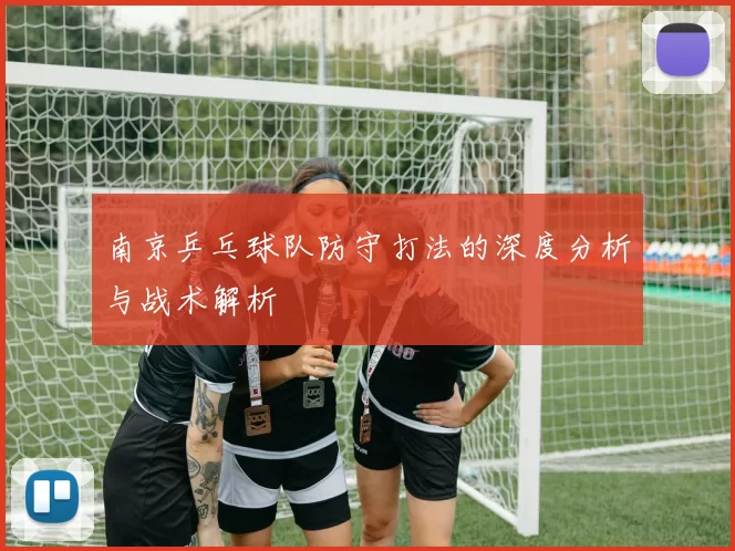 南京乒乓球队防守打法的深度分析与战术解析
