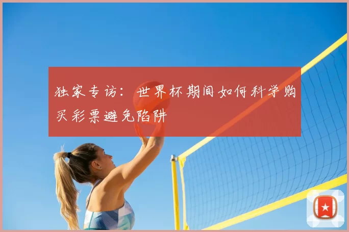 独家专访：世界杯期间如何科学购买彩票避免陷阱