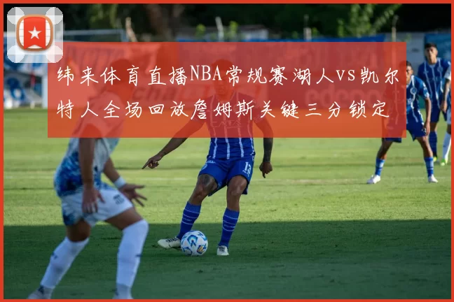 纬来体育直播NBA常规赛湖人vs凯尔特人全场回放詹姆斯关键三分锁定胜局