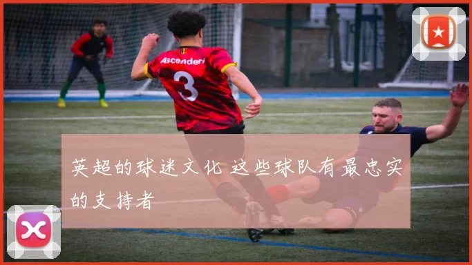 英超的球迷文化 这些球队有最忠实的支持者