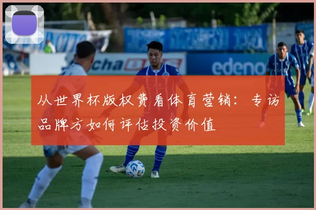 从世界杯版权费看体育营销：专访品牌方如何评估投资价值