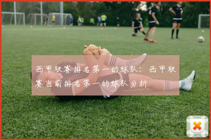 西甲联赛排名第一的球队：西甲联赛当前排名第一的球队分析