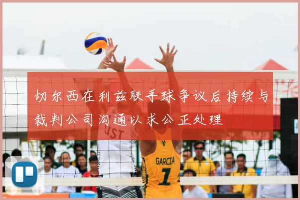 切尔西在利兹联手球争议后持续与裁判公司沟通以求公正处理