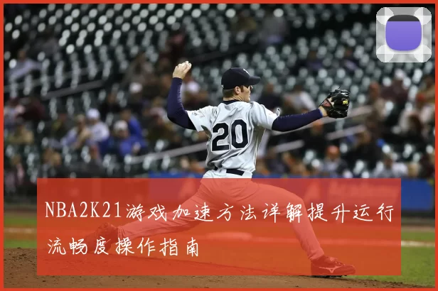 NBA2K21游戏加速方法详解提升运行流畅度操作指南