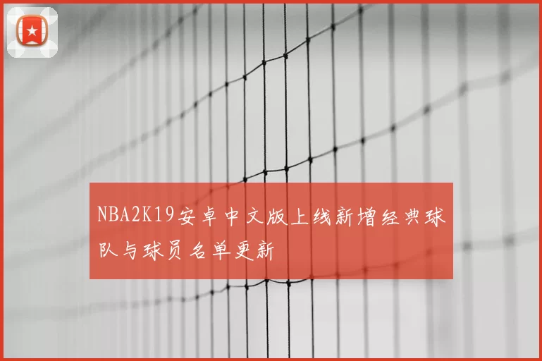 NBA2K19安卓中文版上线新增经典球队与球员名单更新