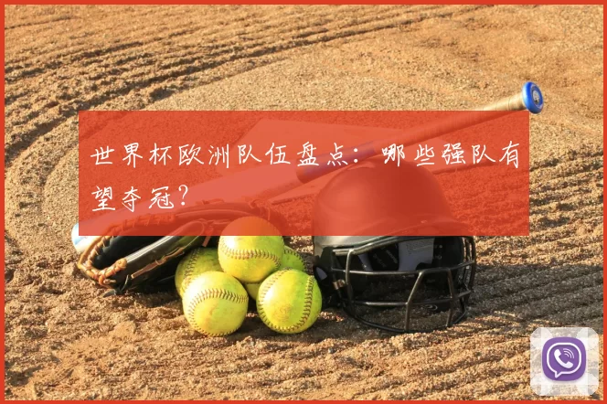 世界杯欧洲队伍盘点：哪些强队有望夺冠？